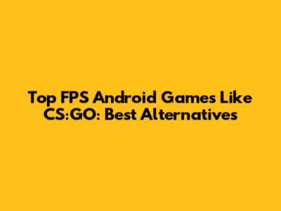 Top FPS Android Games Like CS:GO: Best Alternatives