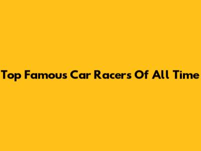 Top Famous Car Racers Of All Time