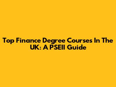 Top Finance Degree Courses In The UK: A PSEII Guide