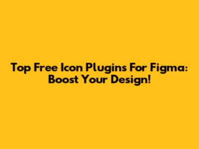 Top Free Icon Plugins For Figma: Boost Your Design!