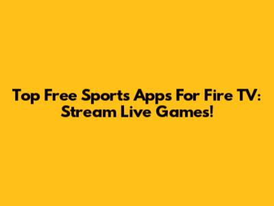 Top Free Sports Apps For Fire TV: Stream Live Games!