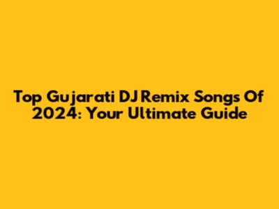 Top Gujarati DJ Remix Songs Of 2024: Your Ultimate Guide