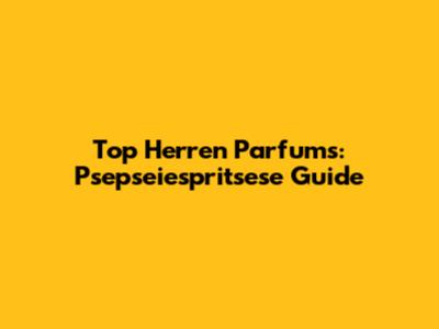 Top Herren Parfums: Psepseiespritsese Guide