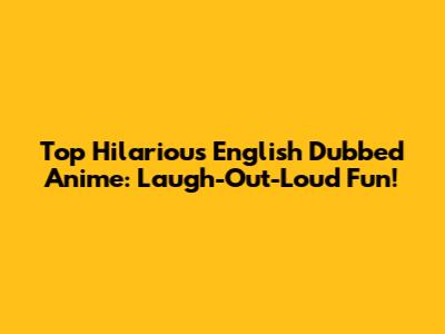 Top Hilarious English Dubbed Anime: Laugh-Out-Loud Fun!