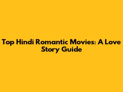 Top Hindi Romantic Movies: A Love Story Guide