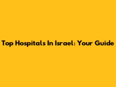 Top Hospitals In Israel: Your Guide