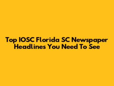 Top IOSC Florida SC Newspaper Headlines You Need To See