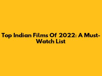 Top Indian Films Of 2022: A Must-Watch List