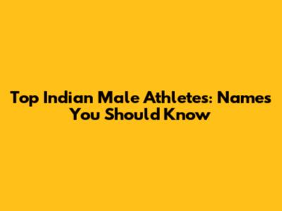 Top Indian Male Athletes: Names You Should Know