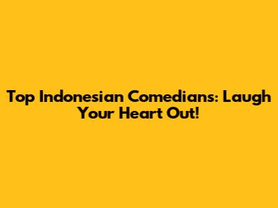 Top Indonesian Comedians: Laugh Your Heart Out!