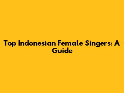 Top Indonesian Female Singers: A Guide