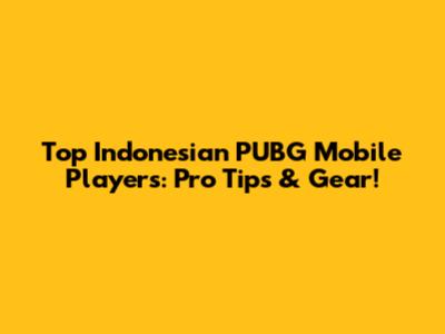 Top Indonesian PUBG Mobile Players: Pro Tips & Gear!