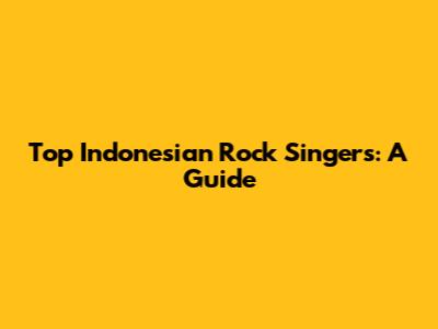 Top Indonesian Rock Singers: A Guide