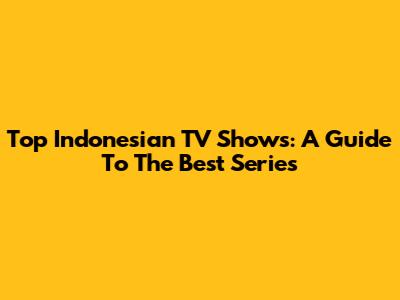 Top Indonesian TV Shows: A Guide To The Best Series