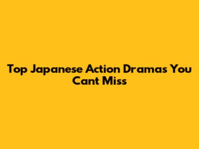 Top Japanese Action Dramas You Can't Miss