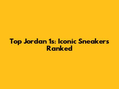 Top Jordan 1s: Iconic Sneakers Ranked