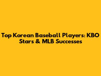 Top Korean Baseball Players: KBO Stars & MLB Successes