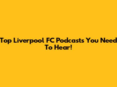 Top Liverpool FC Podcasts You Need To Hear!