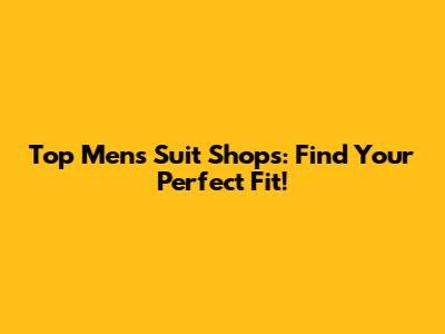 Top Men's Suit Shops: Find Your Perfect Fit!
