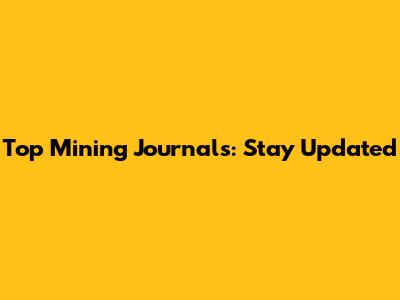 Top Mining Journals: Stay Updated