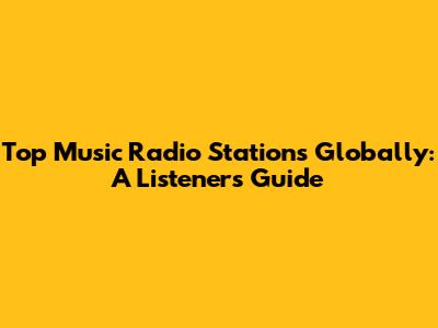 Top Music Radio Stations Globally: A Listeners' Guide