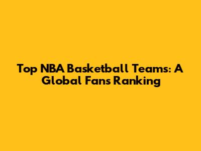Top NBA Basketball Teams: A Global Fan's Ranking