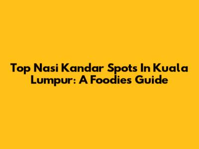 Top Nasi Kandar Spots In Kuala Lumpur: A Foodie's Guide