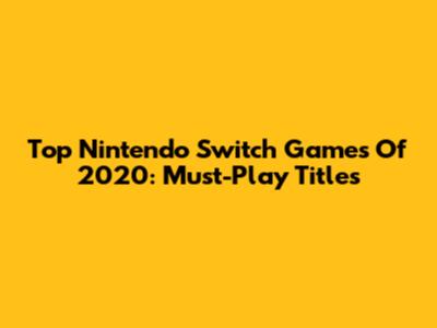 Top Nintendo Switch Games Of 2020: Must-Play Titles