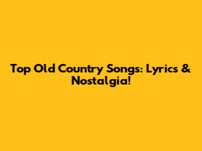 Top Old Country Songs: Lyrics & Nostalgia!
