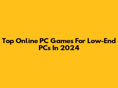 Top Online PC Games For Low-End PCs In 2024