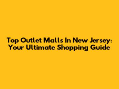 Top Outlet Malls In New Jersey: Your Ultimate Shopping Guide