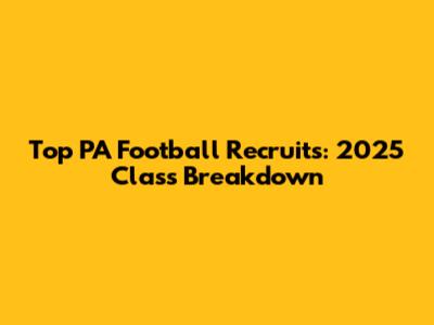 Top PA Football Recruits: 2025 Class Breakdown