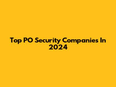 Top PO Security Companies In 2024