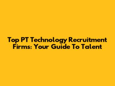 Top PT Technology Recruitment Firms: Your Guide To Talent