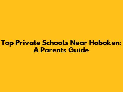 Top Private Schools Near Hoboken: A Parent's Guide