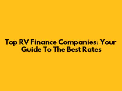 Top RV Finance Companies: Your Guide To The Best Rates