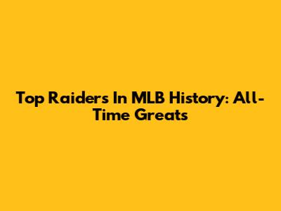 Top Raiders In MLB History: All-Time Greats