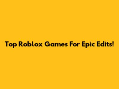 Top Roblox Games For Epic Edits!
