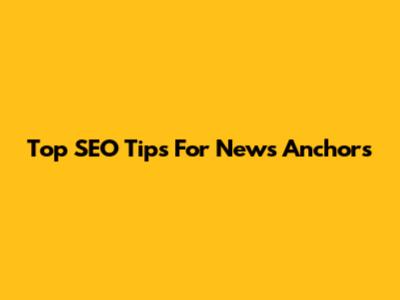 Top SEO Tips For News Anchors