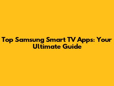 Top Samsung Smart TV Apps: Your Ultimate Guide
