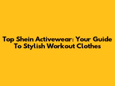 Top Shein Activewear: Your Guide To Stylish Workout Clothes