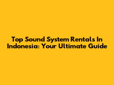Top Sound System Rentals In Indonesia: Your Ultimate Guide