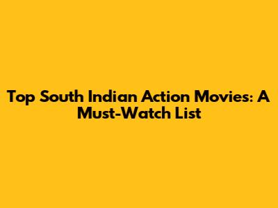 Top South Indian Action Movies: A Must-Watch List