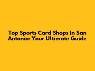 Top Sports Card Shops In San Antonio: Your Ultimate Guide