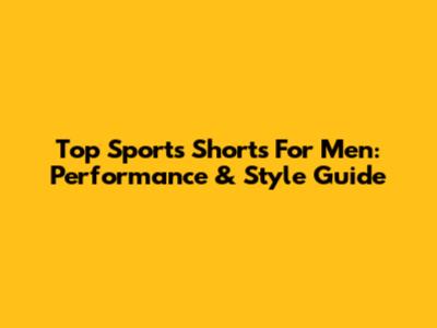 Top Sports Shorts For Men: Performance & Style Guide