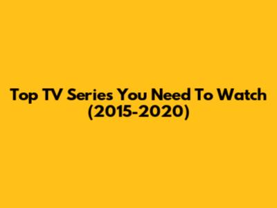 Top TV Series You Need To Watch (2015-2020)