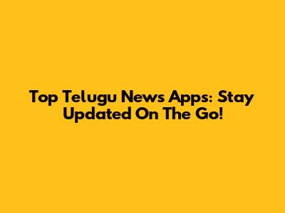 Top Telugu News Apps: Stay Updated On The Go!