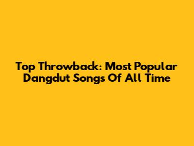 Top Throwback: Most Popular Dangdut Songs Of All Time