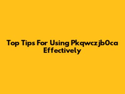 Top Tips For Using Pkqwczjb0ca Effectively