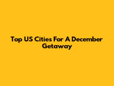 Top US Cities For A December Getaway